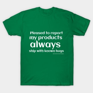 Pleased to report my products ALWAYS ship with known bugs. T-Shirt